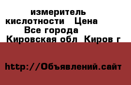 измеритель    кислотности › Цена ­ 380 - Все города  »    . Кировская обл.,Киров г.